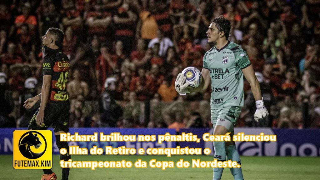 Richard brilhou nos pênaltis, Ceará silenciou o Ilha do Retiro e conquistou o tricampeonato da Copa do Nordeste.
