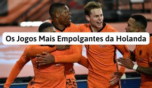 Os Jogos Mais Empolgantes da Holanda | Memórias Laranja Inesquecíveis